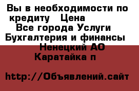 Вы в необходимости по кредиту › Цена ­ 90 000 - Все города Услуги » Бухгалтерия и финансы   . Ненецкий АО,Каратайка п.
